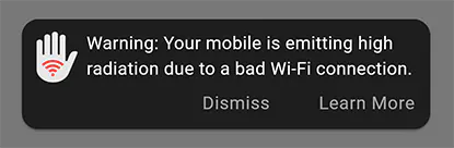 Screenshot of overlay message of WaveLess App. On the image text: Warning: Your mobile is emitting high
radiation due to a bad Wi-Fi connection. There are a couple of options to tap: Dismiss and Learn More.